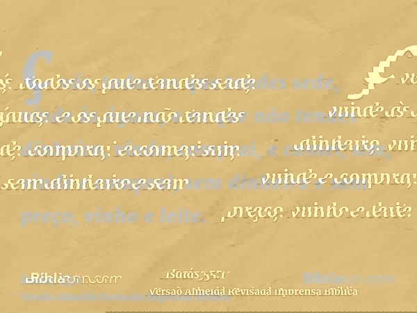 ç vós, todos os que tendes sede, vinde às águas, e os que não tendes dinheiro, vinde, comprai, e comei; sim, vinde e comprai, sem dinheiro e sem preço, vinho e