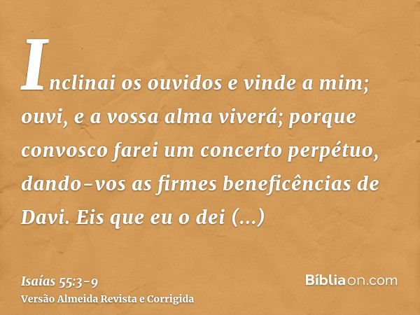 Inclinai os ouvidos e vinde a mim; ouvi, e a vossa alma viverá; porque convosco farei um concerto perpétuo, dando-vos as firmes beneficências de Davi.Eis que eu