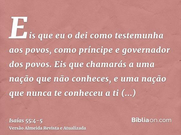 Eis que eu o dei como testemunha aos povos, como príncipe e governador dos povos.Eis que chamarás a uma nação que não conheces, e uma nação que nunca te conhece