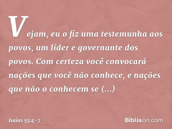 Vejam, eu o fiz
uma testemunha aos povos,
um líder e governante dos povos. Com certeza você convocará nações
que você não conhece,
e nações que não o conhecem
s