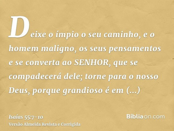 Deixe o ímpio o seu caminho, e o homem maligno, os seus pensamentos e se converta ao SENHOR, que se compadecerá dele; torne para o nosso Deus, porque grandioso 