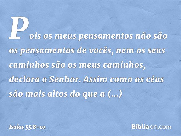 "Pois os meus pensamentos
não são os pensamentos de vocês,
nem os seus caminhos
são os meus caminhos",
declara o ­Senhor. "Assim como os céus são mais altos
do 