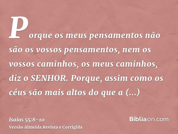 Porque os meus pensamentos não são os vossos pensamentos, nem os vossos caminhos, os meus caminhos, diz o SENHOR.Porque, assim como os céus são mais altos do qu