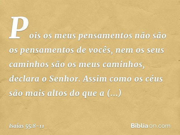 "Pois os meus pensamentos
não são os pensamentos de vocês,
nem os seus caminhos
são os meus caminhos",
declara o ­Senhor. "Assim como os céus são mais altos
do 