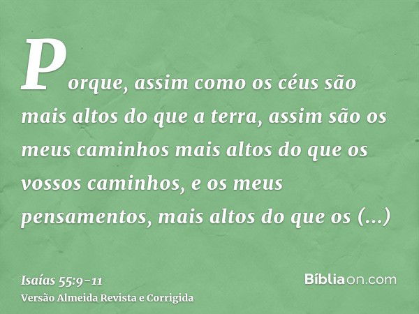 Porque, assim como os céus são mais altos do que a terra, assim são os meus caminhos mais altos do que os vossos caminhos, e os meus pensamentos, mais altos do 