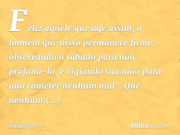 Feliz aquele que age assim,
o homem que nisso permanece firme,
observando o sábado
para não profaná-lo,
e vigiando sua mão
para não cometer nenhum mal". Que nen