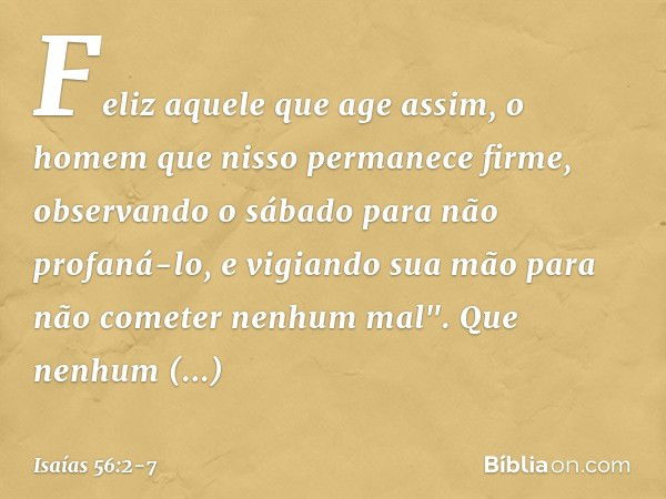 Feliz aquele que age assim,
o homem que nisso permanece firme,
observando o sábado
para não profaná-lo,
e vigiando sua mão
para não cometer nenhum mal". Que nen