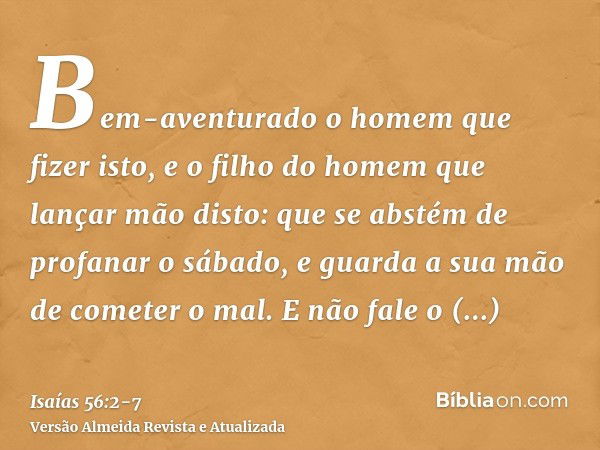 Bem-aventurado o homem que fizer isto, e o filho do homem que lançar mão disto: que se abstém de profanar o sábado, e guarda a sua mão de cometer o mal.E não fa