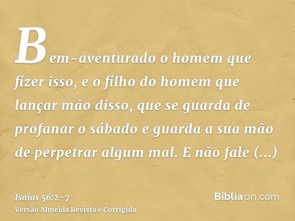 Bem-aventurado o homem que fizer isso, e o filho do homem que lançar mão disso, que se guarda de profanar o sábado e guarda a sua mão de perpetrar algum mal.E n