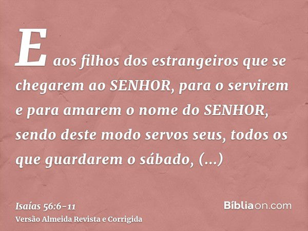 E aos filhos dos estrangeiros que se chegarem ao SENHOR, para o servirem e para amarem o nome do SENHOR, sendo deste modo servos seus, todos os que guardarem o 