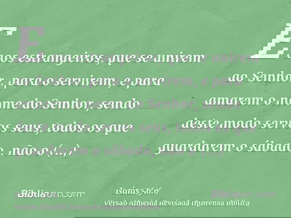 E aos estrangeiros, que se unirem ao Senhor, para o servirem, e para amarem o nome do Senhor, sendo deste modo servos seus, todos os que guardarem o sábado, não
