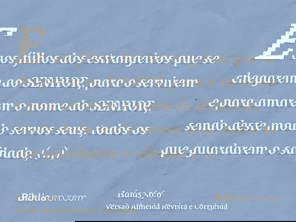 E aos filhos dos estrangeiros que se chegarem ao SENHOR, para o servirem e para amarem o nome do SENHOR, sendo deste modo servos seus, todos os que guardarem o