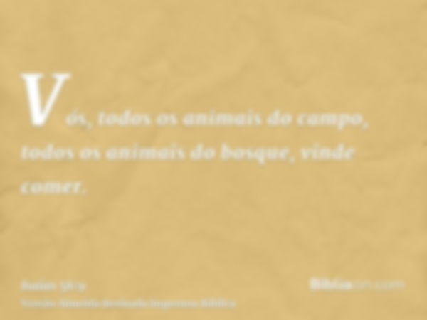 Vós, todos os animais do campo, todos os animais do bosque, vinde comer.