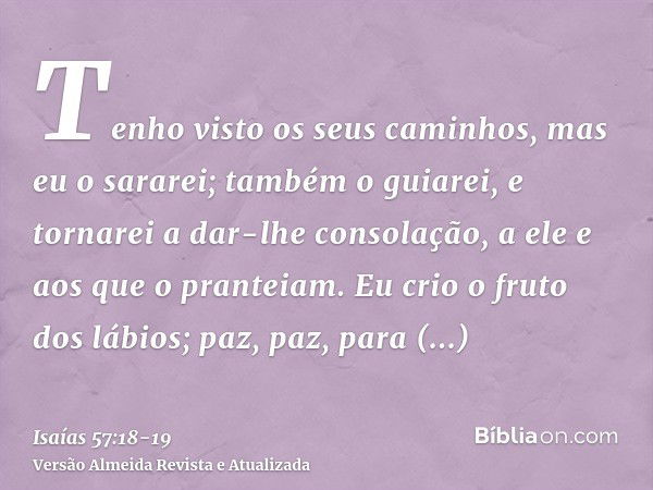 Tenho visto os seus caminhos, mas eu o sararei; também o guiarei, e tornarei a dar-lhe consolação, a ele e aos que o pranteiam.Eu crio o fruto dos lábios; paz, 