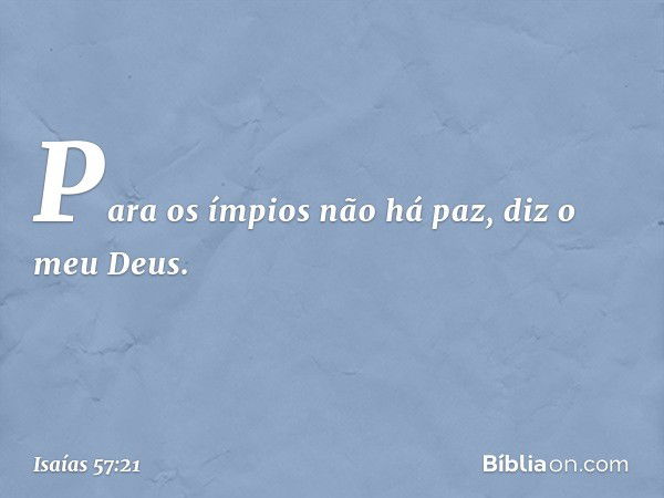 "Para os ímpios não há paz",
diz o meu Deus. -- Isaías 57:21