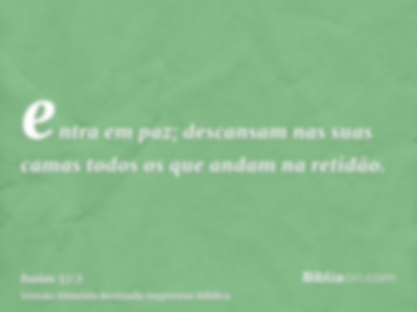 entra em paz; descansam nas suas camas todos os que andam na retidão.
