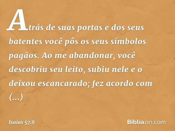 Atrás de suas portas e dos seus batentes
você pôs os seus símbolos pagãos.
Ao me abandonar,
você descobriu seu leito,
subiu nele e o deixou escancarado;
fez aco