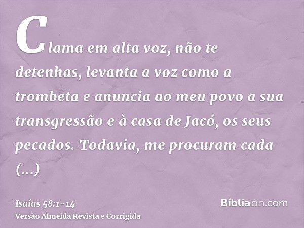 Clama em alta voz, não te detenhas, levanta a voz como a trombeta e anuncia ao meu povo a sua transgressão e à casa de Jacó, os seus pecados.Todavia, me procura