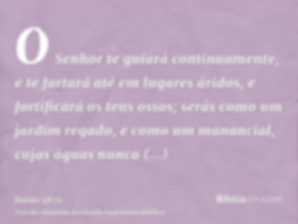 O Senhor te guiará continuamente, e te fartará até em lugares áridos, e fortificará os teus ossos; serás como um jardim regado, e como um manancial, cujas águas