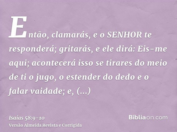 Então, clamarás, e o SENHOR te responderá; gritarás, e ele dirá: Eis-me aqui; acontecerá isso se tirares do meio de ti o jugo, o estender do dedo e o falar vaid