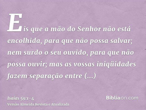 Eis que a mão do Senhor não está encolhida, para que não possa salvar; nem surdo o seu ouvido, para que não possa ouvir;mas as vossas iniqüidades fazem separaçã