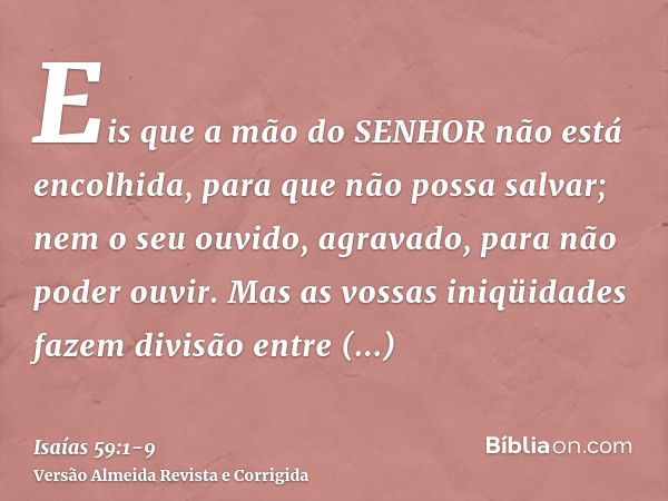 Eis que a mão do SENHOR não está encolhida, para que não possa salvar; nem o seu ouvido, agravado, para não poder ouvir.Mas as vossas iniqüidades fazem divisão 