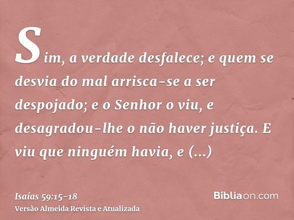 Sim, a verdade desfalece; e quem se desvia do mal arrisca-se a ser despojado; e o Senhor o viu, e desagradou-lhe o não haver justiça.E viu que ninguém havia, e 