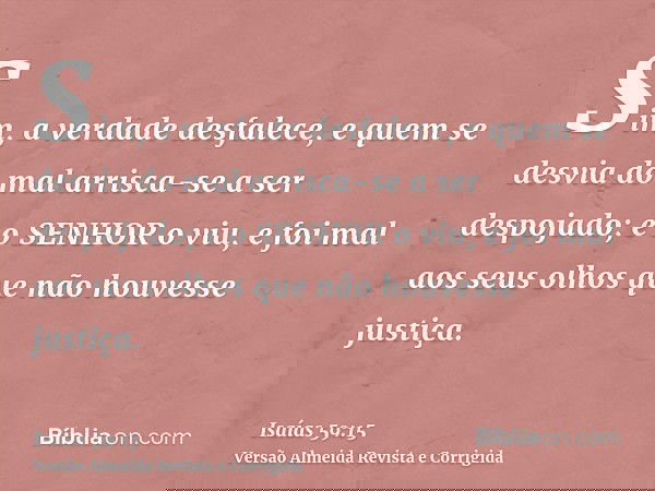 Sim, a verdade desfalece, e quem se desvia do mal arrisca-se a ser despojado; e o SENHOR o viu, e foi mal aos seus olhos que não houvesse justiça.