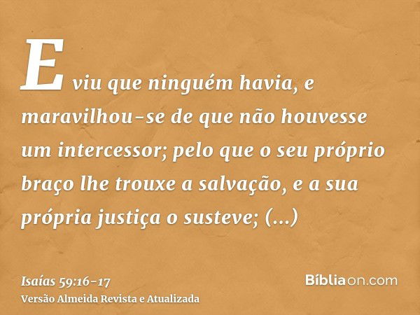 E viu que ninguém havia, e maravilhou-se de que não houvesse um intercessor; pelo que o seu próprio braço lhe trouxe a salvação, e a sua própria justiça o suste