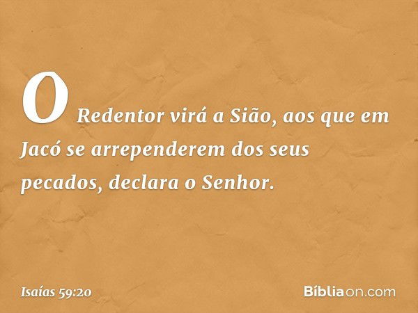 "O Redentor virá a Sião,
aos que em Jacó
se arrependerem dos seus pecados",
declara o Senhor. -- Isaías 59:20