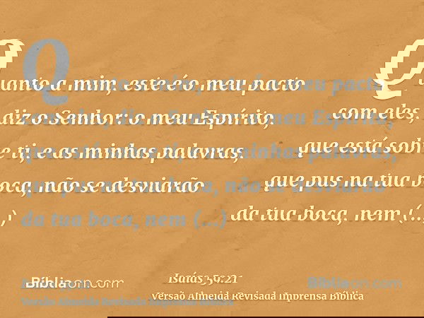 Quanto a mim, este é o meu pacto com eles, diz o Senhor: o meu Espírito, que está sobre ti, e as minhas palavras, que pus na tua boca, não se desviarão da tua b