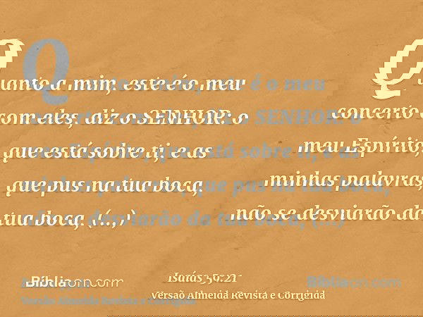 Quanto a mim, este é o meu concerto com eles, diz o SENHOR: o meu Espírito, que está sobre ti, e as minhas palavras, que pus na tua boca, não se desviarão da tu