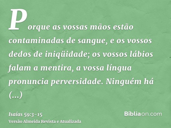 Porque as vossas mãos estão contaminadas de sangue, e os vossos dedos de iniqüidade; os vossos lábios falam a mentira, a vossa língua pronuncia perversidade.Nin