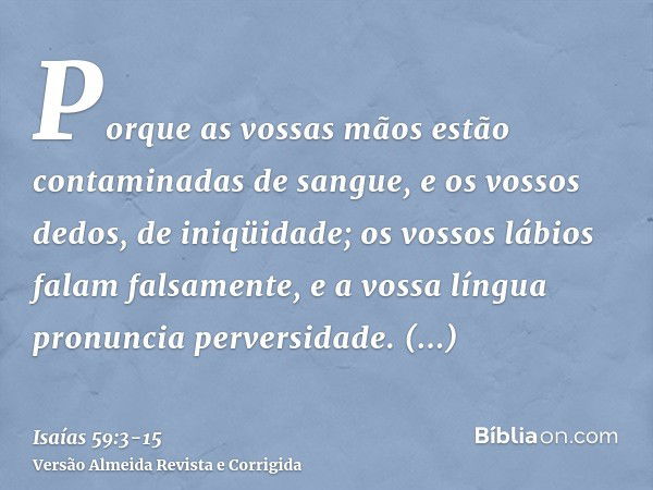 Porque as vossas mãos estão contaminadas de sangue, e os vossos dedos, de iniqüidade; os vossos lábios falam falsamente, e a vossa língua pronuncia perversidade