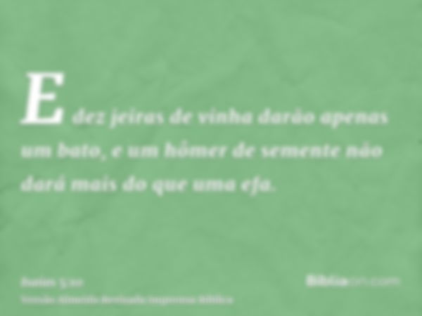 E dez jeiras de vinha darão apenas um bato, e um hômer de semente não dará mais do que uma efa.