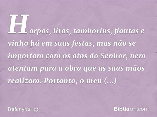 Harpas, liras, tamborins, flautas e vinho
há em suas festas,
mas não se importam
com os atos do Senhor,
nem atentam para a obra
que as suas mãos realizam. Porta