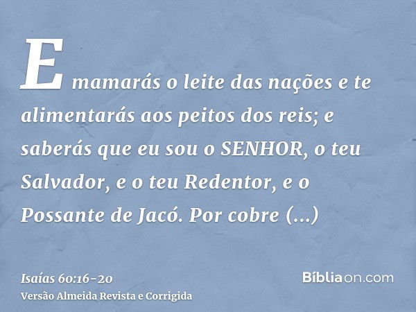 E mamarás o leite das nações e te alimentarás aos peitos dos reis; e saberás que eu sou o SENHOR, o teu Salvador, e o teu Redentor, e o Possante de Jacó.Por cob