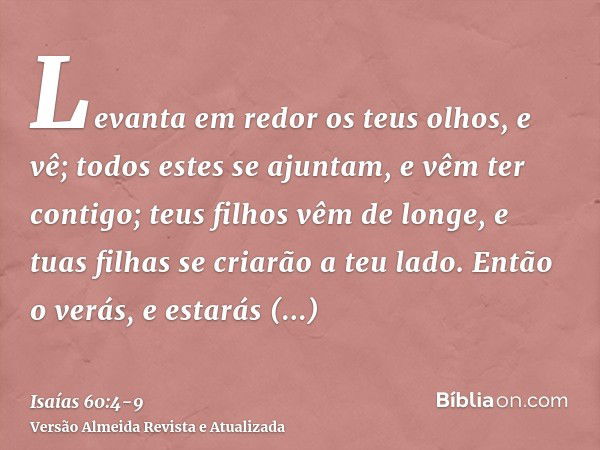 Levanta em redor os teus olhos, e vê; todos estes se ajuntam, e vêm ter contigo; teus filhos vêm de longe, e tuas filhas se criarão a teu lado.Então o verás, e 