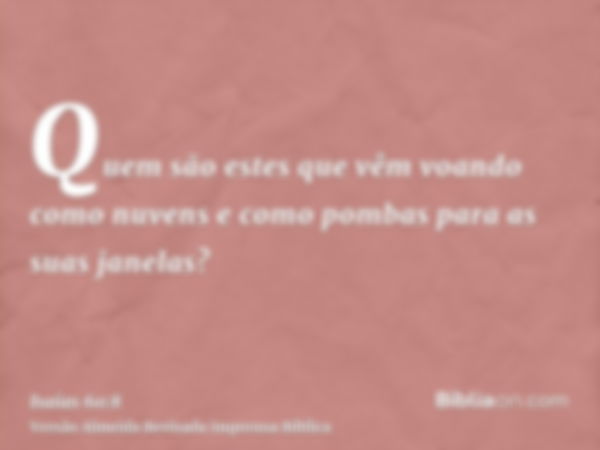 Quem são estes que vêm voando como nuvens e como pombas para as suas janelas?