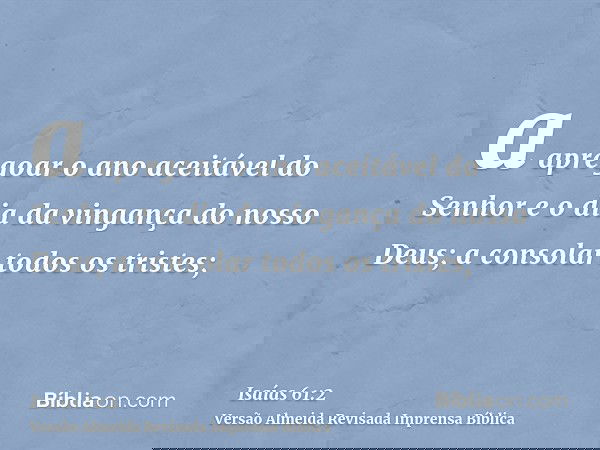 a apregoar o ano aceitável do Senhor e o dia da vingança do nosso Deus; a consolar todos os tristes;