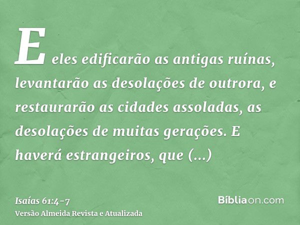 E eles edificarão as antigas ruínas, levantarão as desolações de outrora, e restaurarão as cidades assoladas, as desolações de muitas gerações.E haverá estrange