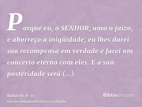 Porque eu, o SENHOR, amo o juízo, e aborreço a iniqüidade; eu lhes darei sua recompensa em verdade e farei um concerto eterno com eles.E a sua posteridade será 