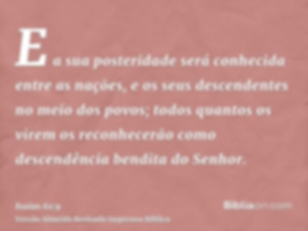 E a sua posteridade será conhecida entre as nações, e os seus descendentes no meio dos povos; todos quantos os virem os reconhecerão como descendência bendita d