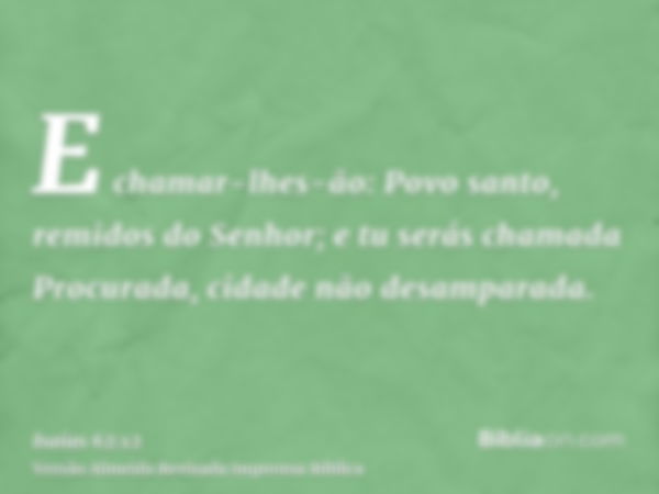 E chamar-lhes-ão: Povo santo, remidos do Senhor; e tu serás chamada Procurada, cidade não desamparada.