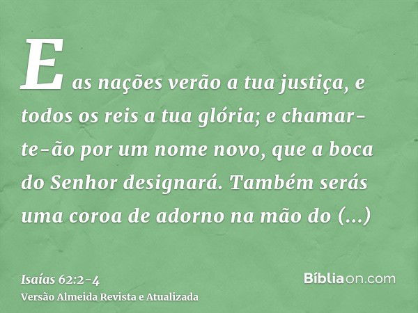 E as nações verão a tua justiça, e todos os reis a tua glória; e chamar-te-ão por um nome novo, que a boca do Senhor designará.Também serás uma coroa de adorno 