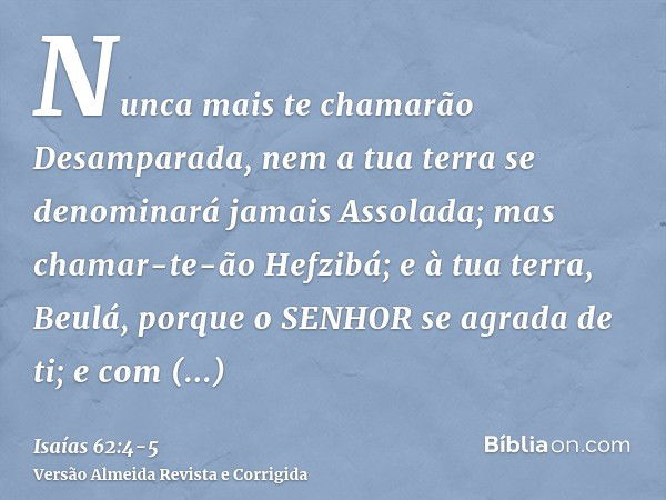 Nunca mais te chamarão Desamparada, nem a tua terra se denominará jamais Assolada; mas chamar-te-ão Hefzibá; e à tua terra, Beulá, porque o SENHOR se agrada de 