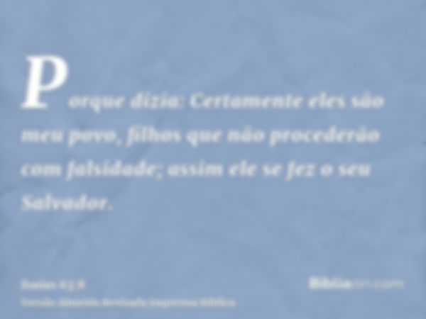 Porque dizia: Certamente eles são meu povo, filhos que não procederão com falsidade; assim ele se fez o seu Salvador.