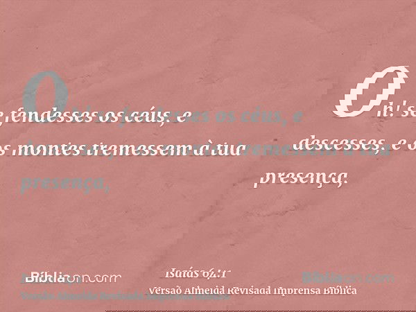 Oh! se fendesses os céus, e descesses, e os montes tremessem à tua presença,