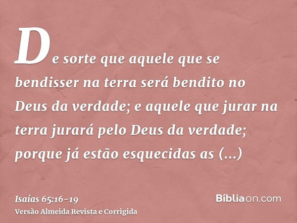 De sorte que aquele que se bendisser na terra será bendito no Deus da verdade; e aquele que jurar na terra jurará pelo Deus da verdade; porque já estão esquecid