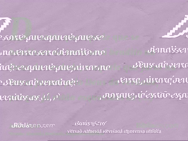De sorte que aquele que se bendisser na terra será bendito no Deus da verdade; e aquele que jurar na terra, jurará pelo Deus da verdade; porque já estão esqueci